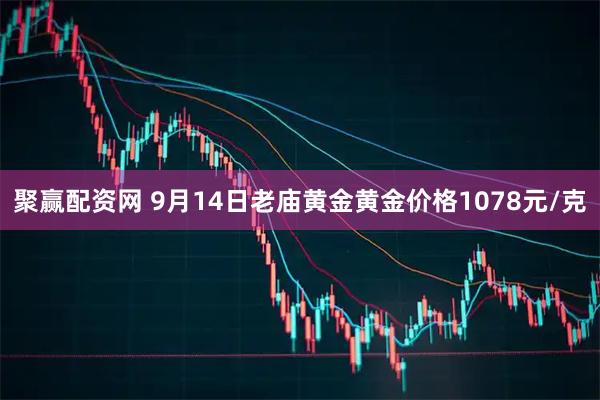 聚赢配资网 9月14日老庙黄金黄金价格1078元/克
