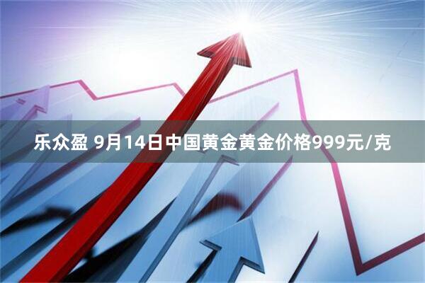 乐众盈 9月14日中国黄金黄金价格999元/克