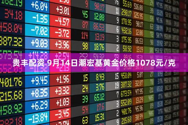 贵丰配资 9月14日潮宏基黄金价格1078元/克