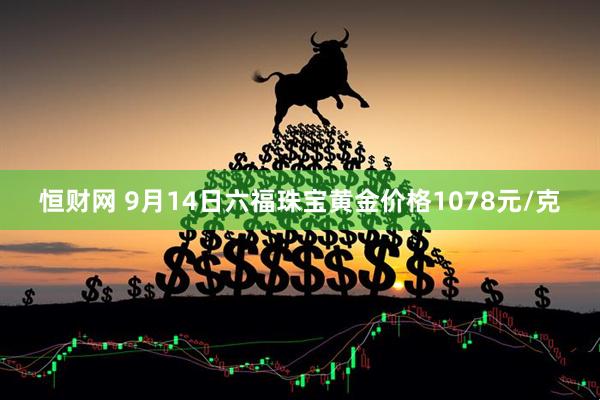 恒财网 9月14日六福珠宝黄金价格1078元/克