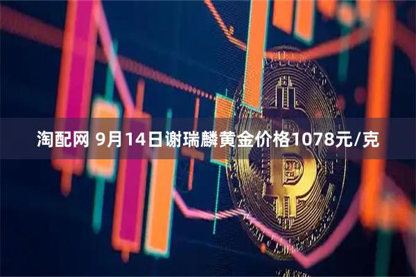 淘配网 9月14日谢瑞麟黄金价格1078元/克