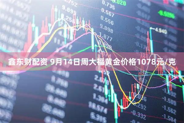 鑫东财配资 9月14日周大福黄金价格1078元/克