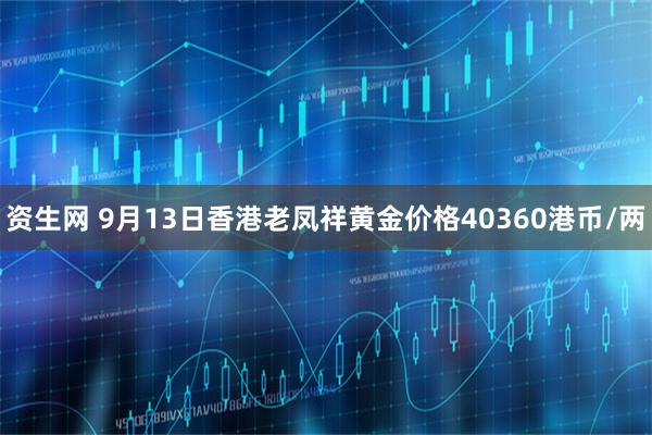 资生网 9月13日香港老凤祥黄金价格40360港币/两