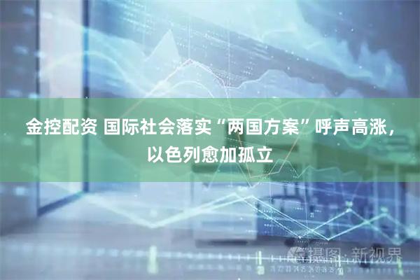 金控配资 国际社会落实“两国方案”呼声高涨，以色列愈加孤立