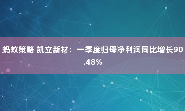 蚂蚁策略 凯立新材：一季度归母净利润同比增长90.48%