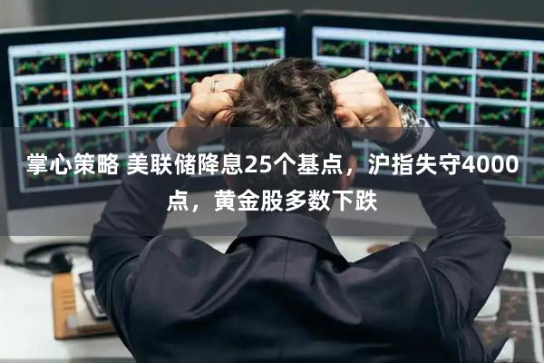 掌心策略 美联储降息25个基点，沪指失守4000点，黄金股多数下跌