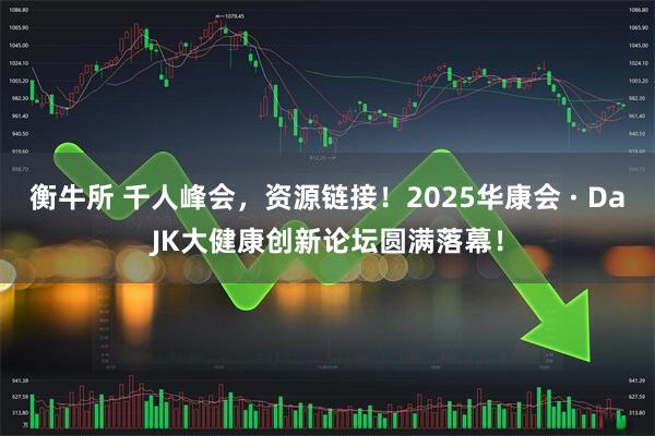 衡牛所 千人峰会，资源链接！2025华康会 · DaJK大健康创新论坛圆满落幕！