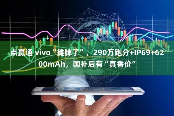 点赢通 vivo“摊牌了”，290万跑分+IP69+6200mAh，国补后有“真香价”